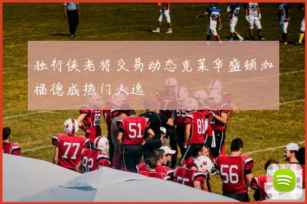 独行侠老将交易动态克莱华盛顿加福德成热门人选