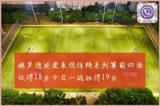 施罗德逆袭表现惊艳系列赛前四场仅得18分今日一战独得19分