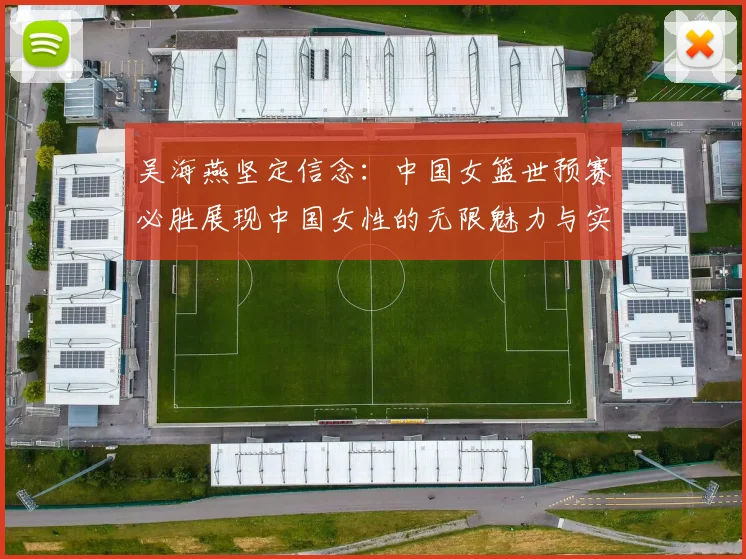 吴海燕坚定信念：中国女篮世预赛必胜展现中国女性的无限魅力与实力
