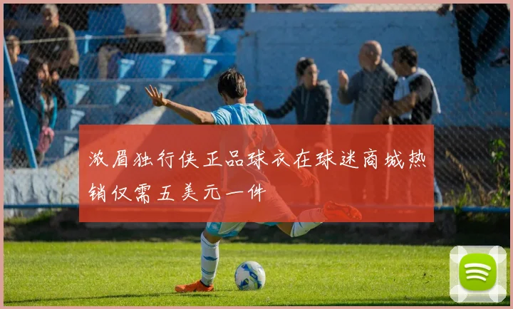 浓眉独行侠正品球衣在球迷商城热销仅需五美元一件