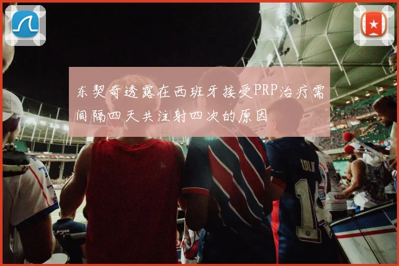 东契奇透露在西班牙接受PRP治疗需间隔四天共注射四次的原因
