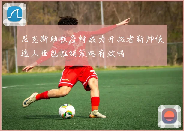 尼克斯助教詹特成为开拓者新帅候选人面包推销策略有效吗