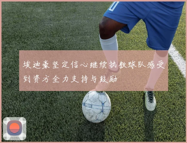 埃迪豪坚定信心继续执教球队感受到资方全力支持与鼓励