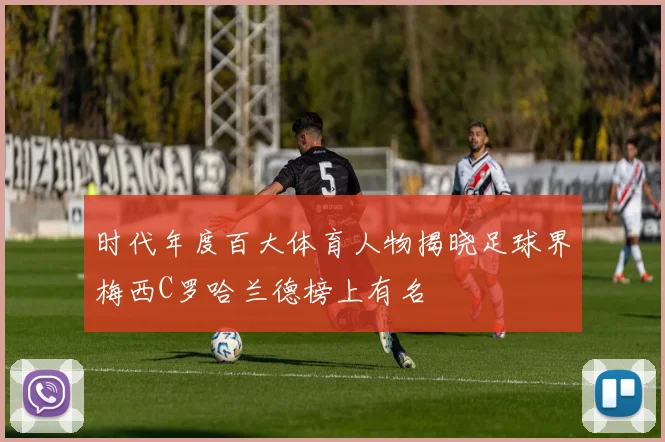 时代年度百大体育人物揭晓足球界梅西C罗哈兰德榜上有名