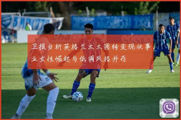 卫报分析英格兰太太团转变现状事业女性崛起与低调风格并存