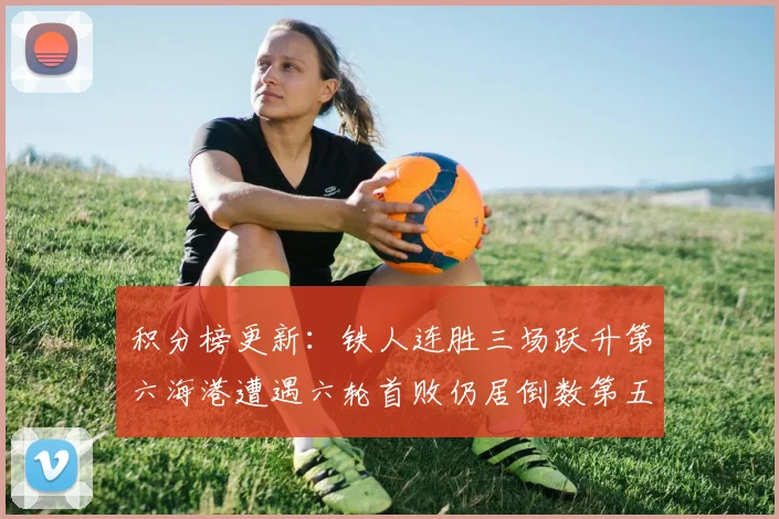 积分榜更新：铁人连胜三场跃升第六海港遭遇六轮首败仍居倒数第五