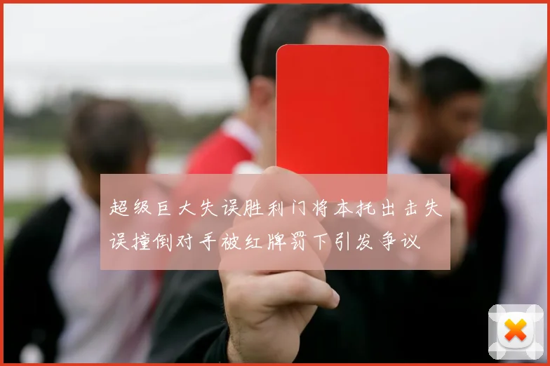 超级巨大失误胜利门将本托出击失误撞倒对手被红牌罚下引发争议