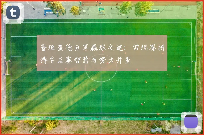 普理查德分享赢球之道：常规赛拼搏季后赛智慧与努力并重