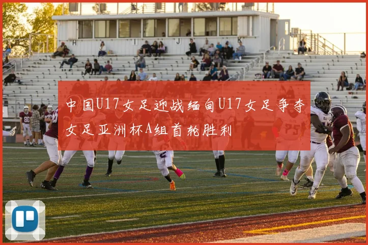 中国U17女足迎战缅甸U17女足争夺女足亚洲杯A组首轮胜利